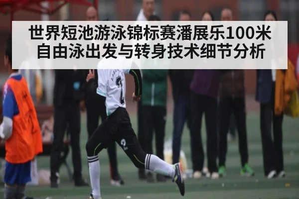 世界短池游泳锦标赛潘展乐100米自由泳出发与转身技术细节分析