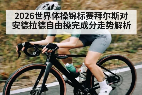 2026世界体操锦标赛拜尔斯对安德拉德自由操完成分走势解析